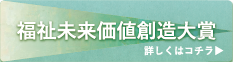 福祉未来価値創造大賞詳しくはこちら